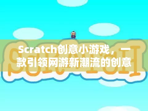 Scratch創(chuàng)意小游戲，引領(lǐng)網(wǎng)游新潮流的互動創(chuàng)意游戲體驗  第1張