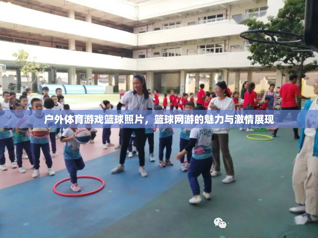 戶外籃球游戲魅力與激情瞬間，籃球網(wǎng)游照片集錦
