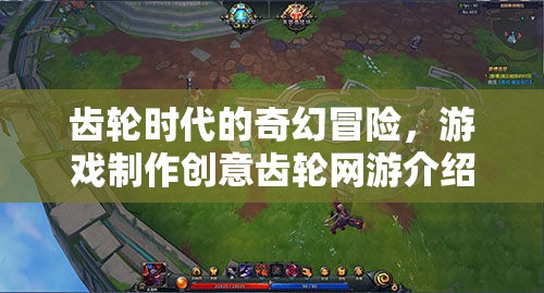 齒輪時(shí)代的奇幻冒險(xiǎn)，創(chuàng)意齒輪網(wǎng)游制作揭秘