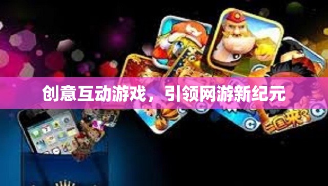 創(chuàng)意互動游戲，引領(lǐng)網(wǎng)游新紀(jì)元