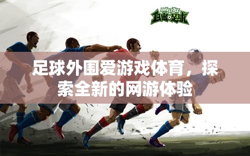 足球外圍愛游戲體育，全新網(wǎng)游體驗探索  第3張