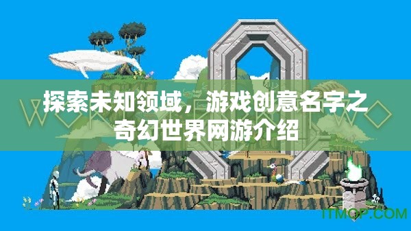 探索未知領(lǐng)域，游戲創(chuàng)意名字之奇幻世界網(wǎng)游介紹