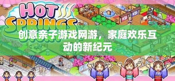 創(chuàng)意親子游戲網(wǎng)游，家庭歡樂互動的新紀(jì)元  第1張