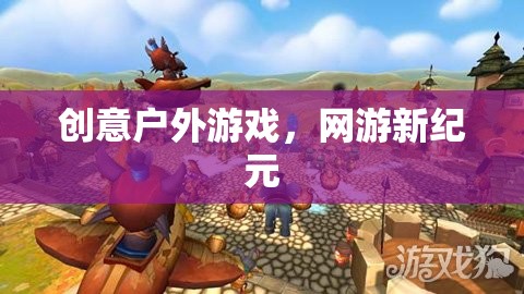 創(chuàng)意戶外游戲，網(wǎng)游新紀(jì)元