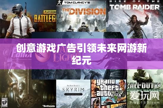 創(chuàng)意游戲廣告引領未來網(wǎng)游新紀元