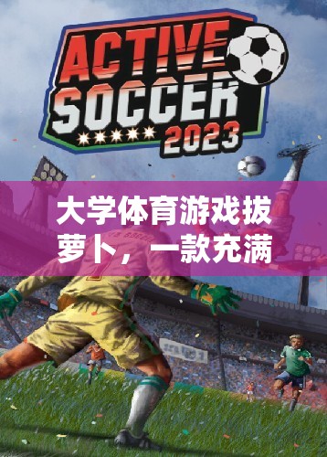大學(xué)體育游戲拔蘿卜，一款充滿樂(lè)趣與挑戰(zhàn)的網(wǎng)游介紹  第1張