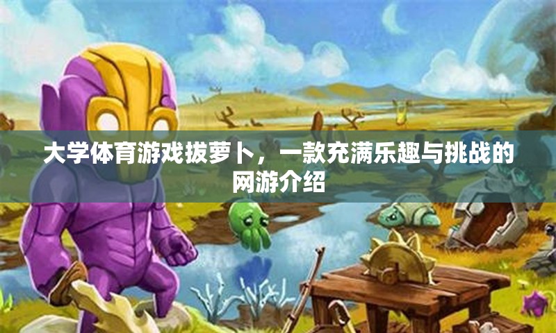 大學(xué)體育游戲拔蘿卜，一款充滿樂(lè)趣與挑戰(zhàn)的網(wǎng)游介紹  第2張