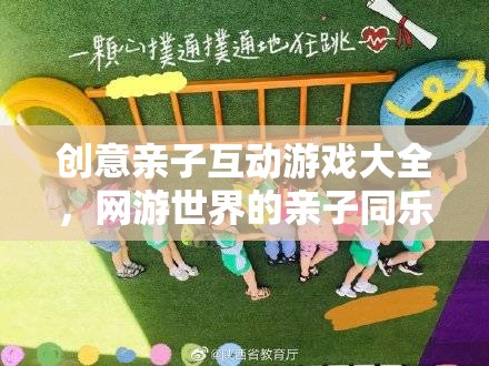 網(wǎng)游世界的親子同樂(lè)時(shí)光，創(chuàng)意親子互動(dòng)游戲大全