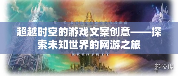 超越時(shí)空的游戲文案創(chuàng)意——探索未知世界的網(wǎng)游之旅  第3張