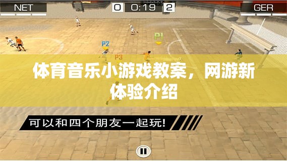 體育音樂小游戲教案與網(wǎng)游新體驗(yàn)介紹，探索互動娛樂新境界