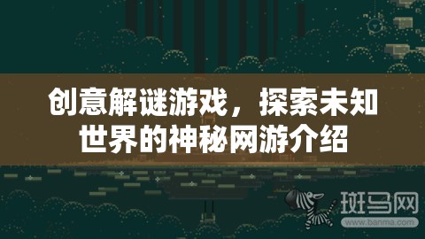 創(chuàng)意解謎游戲，探索未知世界的神秘網(wǎng)游介紹