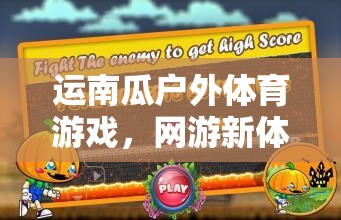 運南瓜戶外體育游戲，網(wǎng)游新體驗之旅