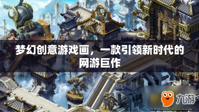 夢幻創(chuàng)意游戲畫，一款引領(lǐng)新時代的網(wǎng)游巨作