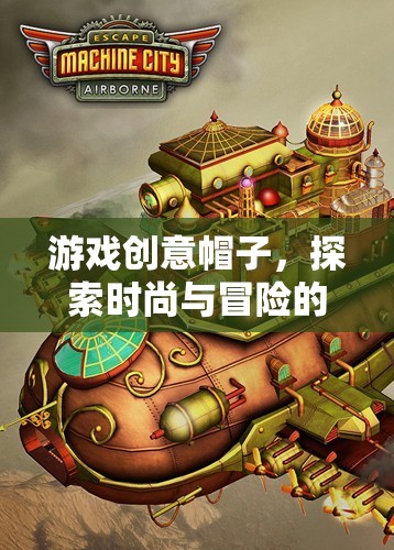 游戲創(chuàng)意帽子，探索時(shí)尚與冒險(xiǎn)的奇幻網(wǎng)游世界