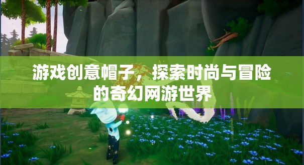 游戲創(chuàng)意帽子，探索時(shí)尚與冒險(xiǎn)的奇幻網(wǎng)游世界