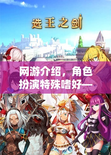 網(wǎng)游介紹，角色扮演特殊嗜好——探索虛擬世界的獨(dú)特魅力