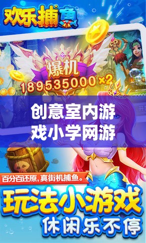 創(chuàng)意室內(nèi)游戲小學(xué)網(wǎng)游介紹，玩轉(zhuǎn)創(chuàng)意，樂(lè)在其中