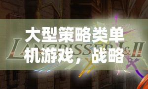 大型策略類單機(jī)游戲，戰(zhàn)略與智慧的巔峰對(duì)決