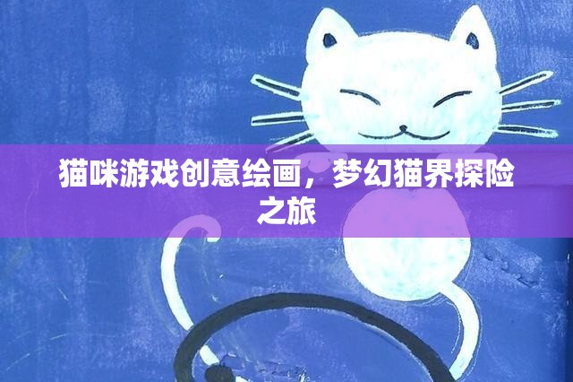 貓咪游戲創(chuàng)意繪畫，夢幻貓界探險之旅  第1張