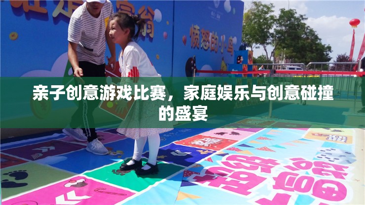 親子創(chuàng)意游戲比賽，家庭娛樂與創(chuàng)意碰撞的盛宴