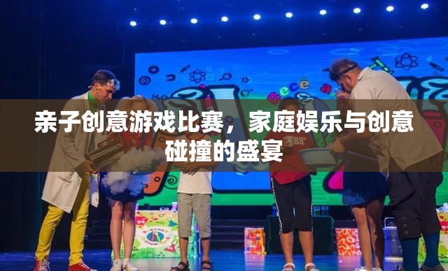 親子創(chuàng)意游戲比賽，家庭娛樂與創(chuàng)意碰撞的盛宴