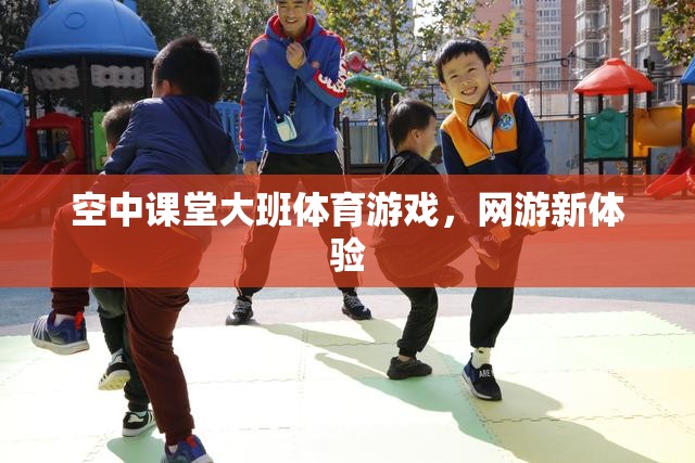 空中課堂大班體育游戲，網(wǎng)游新體驗