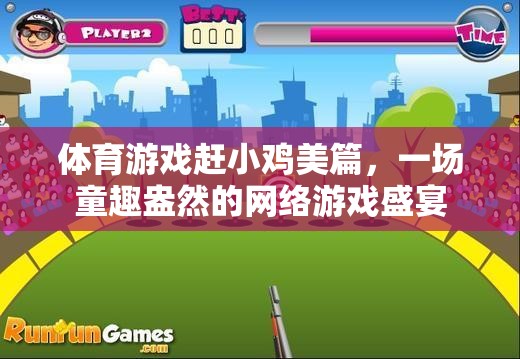 體育游戲趕小雞美篇，一場(chǎng)童趣盎然的網(wǎng)絡(luò)游戲盛宴
