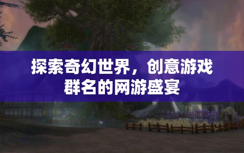 探索奇幻世界，創(chuàng)意游戲群名的網(wǎng)游盛宴