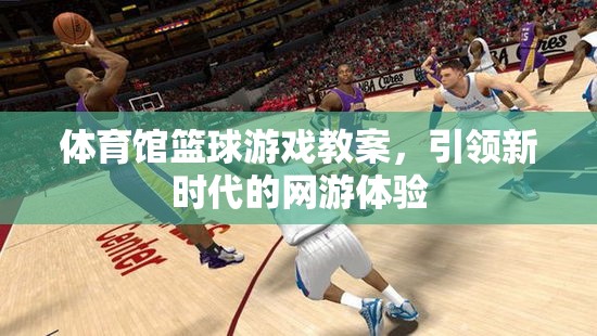 體育館籃球游戲教案，引領(lǐng)新時(shí)代的網(wǎng)游體驗(yàn)