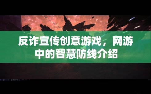 反詐宣傳創(chuàng)意游戲，網(wǎng)游中的智慧防線介紹