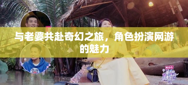 與老婆共赴奇幻之旅，角色扮演網(wǎng)游的魅力