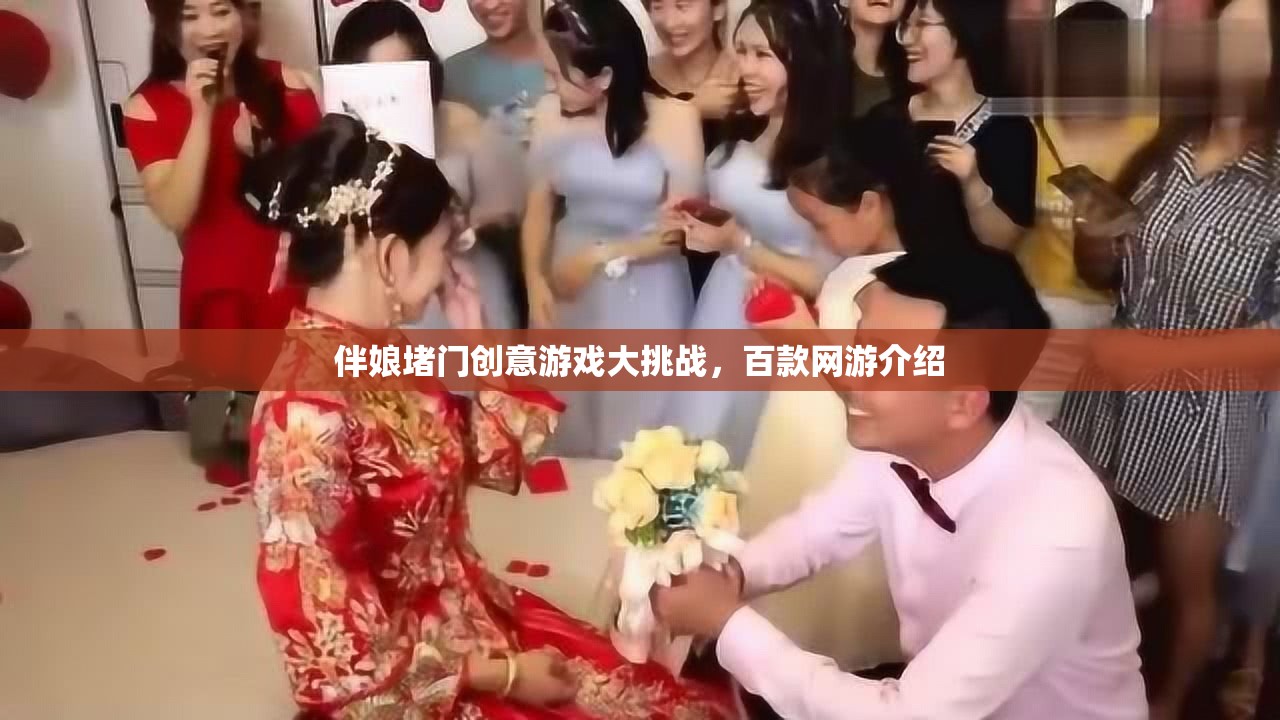 伴娘堵門創(chuàng)意游戲大挑戰(zhàn)，百款網游介紹