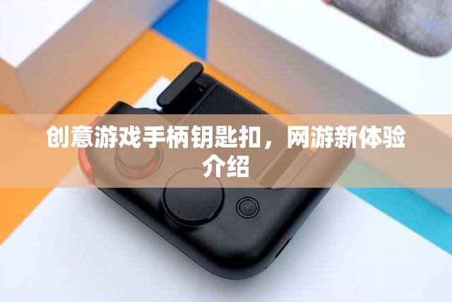 創(chuàng)意游戲手柄鑰匙扣，網(wǎng)游新體驗(yàn)介紹