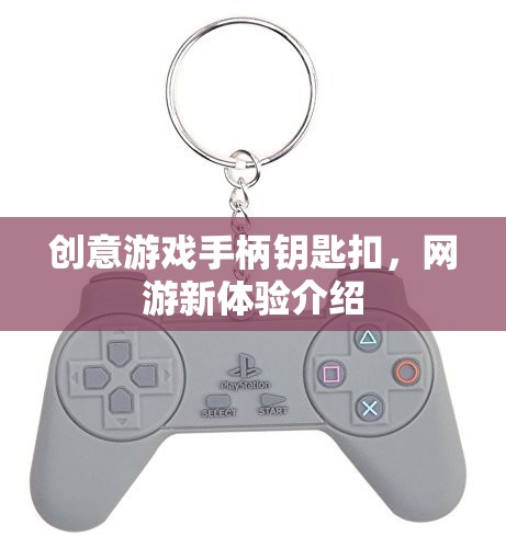 創(chuàng)意游戲手柄鑰匙扣，網(wǎng)游新體驗(yàn)介紹