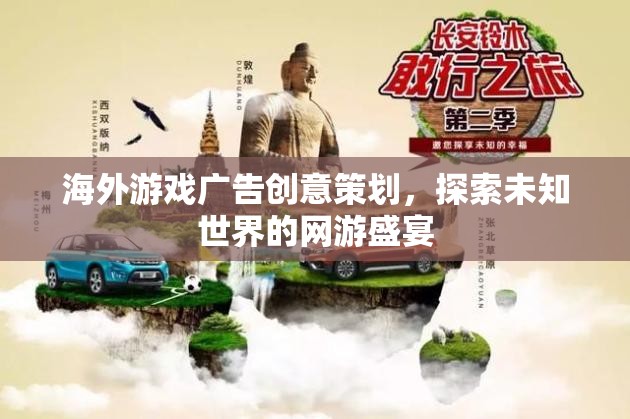海外游戲廣告創(chuàng)意策劃，探索未知世界的網(wǎng)游盛宴