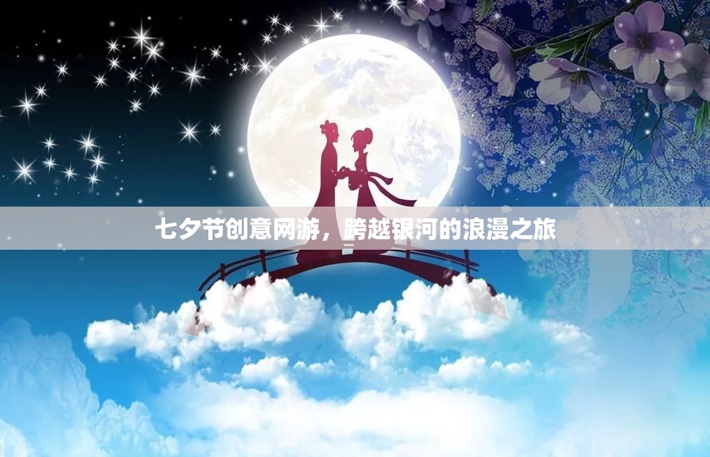 七夕節(jié)創(chuàng)意網(wǎng)游，跨越銀河的浪漫之旅  第1張