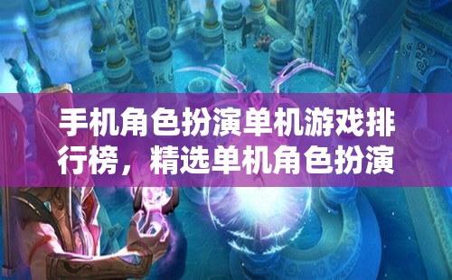 手機角色扮演單機游戲排行榜，精選單機角色扮演游戲的魅力世界