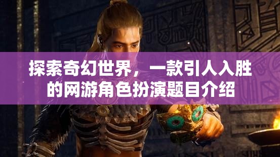 探索奇幻世界，一款引人入勝的網(wǎng)游角色扮演題目介紹
