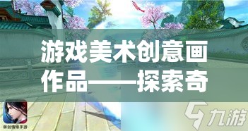 游戲美術創(chuàng)意畫作品——探索奇幻世界的網游夢幻之畫