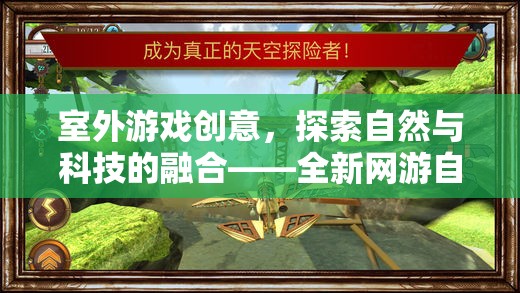 室外游戲創(chuàng)意，探索自然與科技的融合——全新網(wǎng)游自然探險者介紹