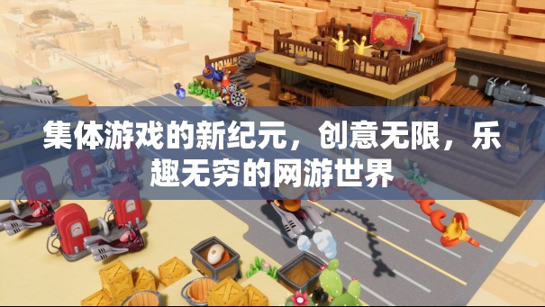 集體游戲的新紀(jì)元，創(chuàng)意無限，樂趣無窮的網(wǎng)游世界