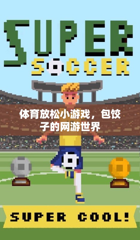 體育放松小游戲，包餃子的網(wǎng)游世界