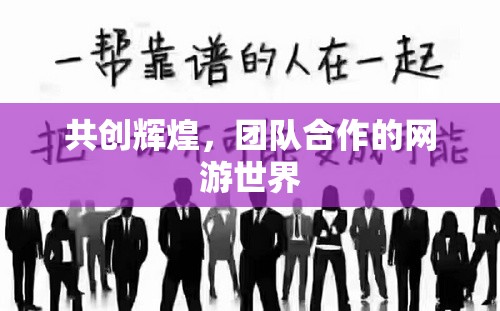 共創(chuàng)輝煌，團(tuán)隊(duì)合作的網(wǎng)游世界