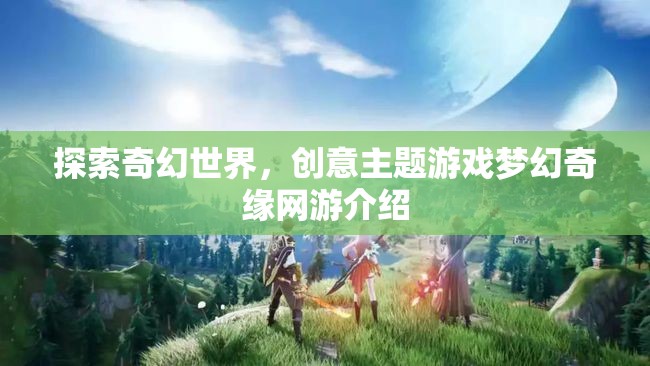 探索奇幻世界，創(chuàng)意主題游戲夢幻奇緣網(wǎng)游介紹