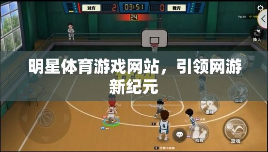 明星體育游戲網(wǎng)站，引領(lǐng)網(wǎng)游新紀(jì)元