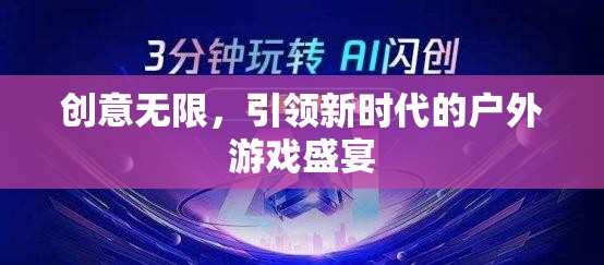 創(chuàng)意無限，引領(lǐng)新時代的戶外游戲盛宴