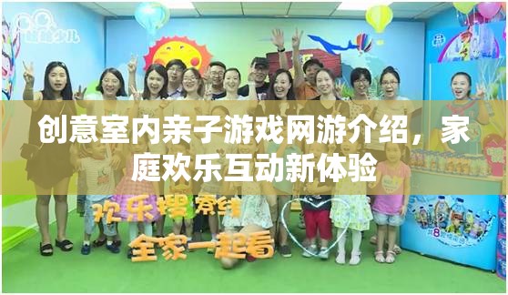 創(chuàng)意室內(nèi)親子游戲網(wǎng)游介紹，家庭歡樂(lè)互動(dòng)新體驗(yàn)