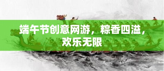 端午節(jié)創(chuàng)意網(wǎng)游，粽香四溢，歡樂無限