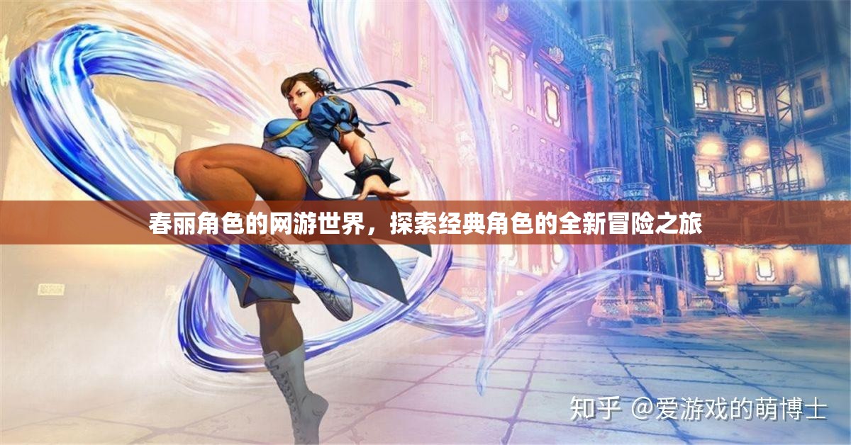 春麗角色的網(wǎng)游世界，探索經(jīng)典角色的全新冒險之旅