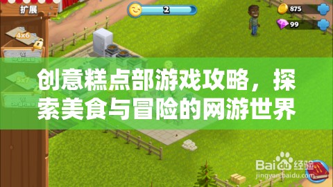 創(chuàng)意糕點(diǎn)部游戲攻略，探索美食與冒險(xiǎn)的網(wǎng)游世界